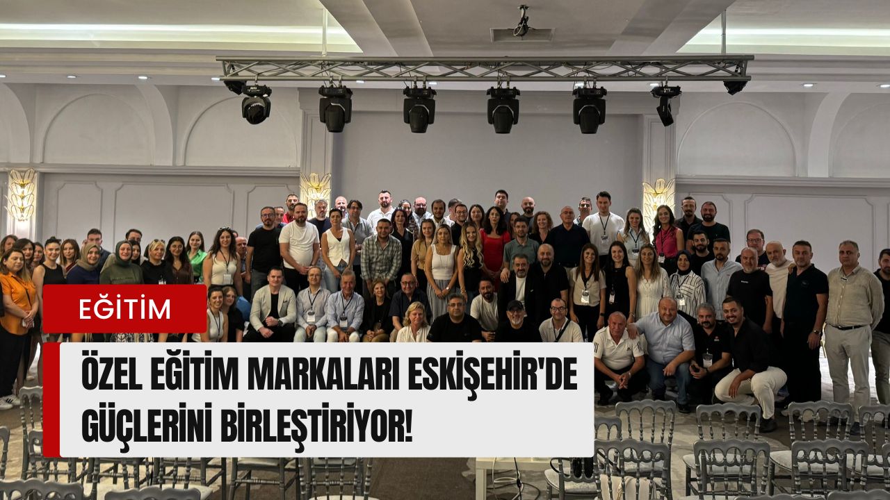 Türkiye’nin En İyi Özel Eğitim Markaları Eskişehir’de Buluştu!